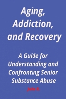 Aging, Addiction, and Recovery: A Guide for Understanding and Confronting Senior Substance Abuse B0CRRQN79N Book Cover