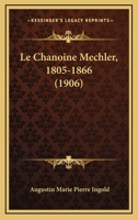 Le Chanoine Mechler, 1805-1866 (1906) 1160148317 Book Cover