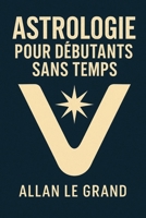 ASTROLOGIE POUR DÉBUTANTS SANS TEMPS: Comment interpréter votre thème natal en SEULEMENT 10 minutes avec une technique visuelle rapide, AUCUNE ... l'astrologie n'est requise ! (French Edition) B0FBQZ64R4 Book Cover