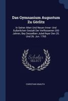 Das Gymnasium Augustum Zu Grlitz: In Seiner Alten Und Neuen Inner- Und Uerlichen Gestalt Der Verflossenen 200 Jahren, Bey Desselben Jubel-Feyer Den 25. Und 26. Jun. 1765 1377144623 Book Cover