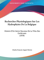 Recherches Physiologiques Sur Les Hydrophytes De La Belgique: Histoire D'Un Genre Nouveau De La Tribu Des Confervees (1838) 116942449X Book Cover