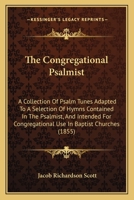 The Congregational Psalmist: A Collection Of Psalm Tunes Adapted To A Selection Of Hymns Contained In The Psalmist, And Intended For Congregational Use In Baptist Churches 1165764903 Book Cover