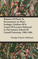 Relation of Plants to Environment (or Plant Ecology): Outlines of a Course of Lectures Delivered in the Summer School of Cornell University 1903 and 1904 1120690188 Book Cover