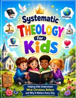 Systematic Theology for Kids: Helping Kids Understand What Christians Believe and Why It Matters Every Day B0H9T1JM7K Book Cover