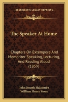 The Speaker At Home: Chapters On Extempore And Memoriter Speaking, Lecturing, And Reading Aloud 1437295851 Book Cover