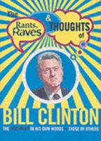 The Rants, Raves & Thoughts of Bill Clinton: The President in His Words and Those of Others (The Rants, Raves and Thoughts) 1929377568 Book Cover