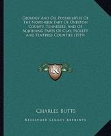 Geology and Oil Possibilities of the Northern Part of Overton County, Tennessee, and of Adjoining Parts of Clay, Pickett and Fentress Counties 1164656228 Book Cover