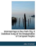 Intermarriage in New York City: A Statistical Study of the Amalgamation of European Peoples 1017296855 Book Cover
