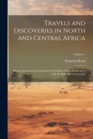 Travels and Discoveries in North and Central Africa: Being a Journal of an Expedition Undertaken Under the Auspices of H. B. Majesty's Government; Volume 1 1021912816 Book Cover