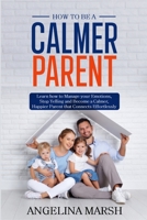 HOW TO BE A CALMER PARENT: Learn how to Manage your Emotions, Stop Yelling and Become a Calmer, Happier Parent that Connects Effortlessly B08Y49N44X Book Cover