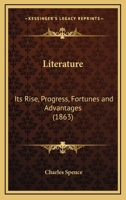 Literature: Its Rise, Progress, Fortunes and Advantages 1166560821 Book Cover