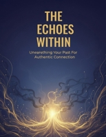 The Echoes Within: Unearthing Your Past For Authentic Connection B0HH6V11GC Book Cover