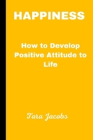 Happiness: How To Develop Positive Attitude Towards Life B0BRH4KFW2 Book Cover
