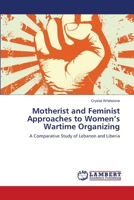Motherist and Feminist Approaches to Women’s Wartime Organizing: A Comparative Study of Lebanon and Liberia 3659494488 Book Cover