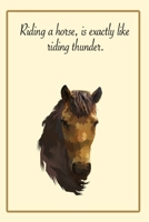 Riding a horse, is exactly like riding thunder.: Write down your Horse Riding and Training For Horse Mad Boys and Girls B0851MJLG4 Book Cover