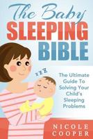 The Baby Sleeping Bible : The Ultimate Guide to Solving Your Child's Sleeping Problems 1505415144 Book Cover