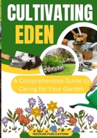 Cultivating Eden: A Comprehensive Guide to Caring for Your Garden B0C5PB7M5C Book Cover