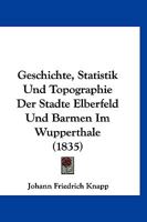 Geschichte, Statistik Und Topographie Der Stadte Elberfeld Und Barmen Im Wupperthale (1835) 1161185453 Book Cover