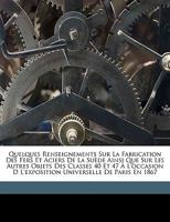 Quelques Renseignements Sur La Fabrication Des Fers Et Aciers De La Suède Ainsi Que Sur Les Autres Objets Des Classes 40 Et 47 À L'occasion D L'exposition Universelle De Paris En 1867 1149681136 Book Cover