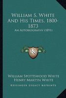 William S. White And His Times, 1800-1873: An Autobiography 1166990354 Book Cover