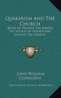 Quakerism And The Church: Being My Reasons For Leaving The Society Of Friends And Joining The Church 1430474963 Book Cover