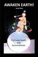 Awaken Earth! Co-Create Health with Aurora Borealis 1530785561 Book Cover