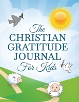 The Christian Gratitude Journal For Kids: A Prompted Christian Themed Gratitude Journal For Kids To Give Thanks And Praise 1918883165 Book Cover