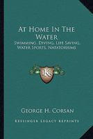 At Home in the Water: Swimming, Diving, Life Saving, Water Sports, Natatoriums (Classic Reprint) 1432699245 Book Cover