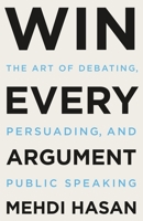 Win Every Argument: The Art of Debating, Persuading, and Public Speaking 1250853478 Book Cover