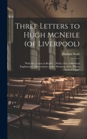 Three Letters to Hugh McNeile (of Liverpool): With his Letters in Reply ... With a few Additional Explanatory Observations on the Meaning of the Phrase "Inward Light" 1019890576 Book Cover
