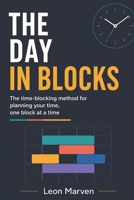 THE DAY IN BLOCKS: The time-blocking method for planning your time, one block at a time B0HB4J9TS7 Book Cover