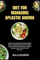 DIET FOR MANAGING APLASTIC ANEMIA: Immune-Boosting Foods, Balanced Meal Plans To Support Bone Marrow Health, Improve Blood Cell Production, Enhance Energy Levels, And Aid Natural Recovery B0FP33K9SH Book Cover