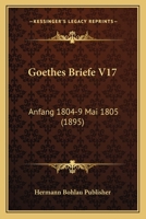Goethes Briefe V17: Anfang 1804-9 Mai 1805 (1895) 1167635582 Book Cover