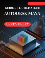 GUIDE DE L'UTILISATEUR AUTODESK MAYA: Créez des modèles et des animations 3D époustouflants (French Edition) B0GHY8SLLH Book Cover