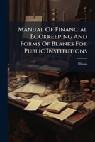 Manual of Financial Bookkeeping and Forms of Blanks for Public Institutions: Approved by the Illinois Board of State Commissioners of Public Charities 1273016653 Book Cover