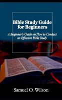 Bible Study Guide for Beginners: A Beginners Guide on How to Conduct an Effective Bible Study 1792717342 Book Cover