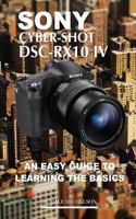 Sony Cyber Shot Dsc RX10 IV: An Easy Guide to Learning Basics 1717480217 Book Cover