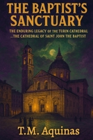 The Baptist's Sanctuary: The Enduring Legacy of the Turin Cathedral...The Cathedral of Saint John the Baptist (Pilgrimage to the Sacred: Italy's Holy Shrines) B0GJJGWXB2 Book Cover