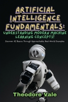 Artificial Intelligence Fundamentals: Discover AI Basics Through Approachable, Real-World Examples B0F7B31NVV Book Cover