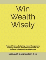 Win Wealth Wisely: Personal Finance, Budgeting, Money Management, Investing Strategies, and Financial Freedom for Students, Professionals, and Beginners B0GWLYCJWX Book Cover
