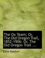 The Ox Team, or the Old Oregon Trail 1852-1906 0559893558 Book Cover