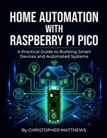 HOME AUTOMATION WITH RASPBERRY PI PICO: Understanding microcontrollers to design and build intelligent household systems from scratch B0G58GVXDJ Book Cover