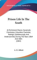 Prison Life In The South: At Richmond, Macon, Savannah, Charleston, Columbia, Charlotte, Raleigh, Goldsborough, And Andersonville, During The Years 1864 And 1865 1437261663 Book Cover