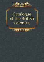 Catalogue of the British Colonies 5518438486 Book Cover