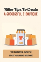 Killer Tips To Create A Successful E-Boutique: The Essential Guide To Start An Online Boutique: Boutique Business B09CR3Z8Y7 Book Cover