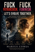 Fuck Patriarchism. Fuck Feminism. Let’s Evolve Together.: How Modern Society Turned Men and Women Into Opponents (The Field of Interaction Series) B0H1H6JTKB Book Cover