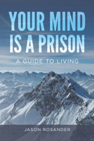 Your Mind is a Prison: A Guide to Living 1737410257 Book Cover