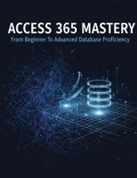 Access 365 Mastery: From Beginner To Advanced Database Proficiency B0GK9HKJNB Book Cover