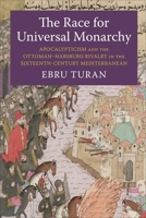 The Race for Universal Monarchy: Apocalypticism and the Ottoman–Habsburg Rivalry in the Sixteenth-Century Mediterranean (Columbia Studies in International and Global History) 0231219261 Book Cover