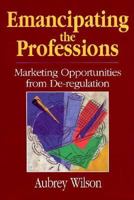 Emancipating the Professions: Marketing Opportunities from De-Regulation 0471944378 Book Cover